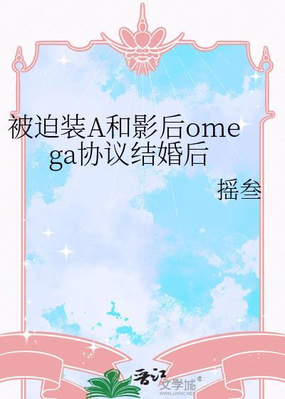 被迫装A和影后omega协议结婚后在线