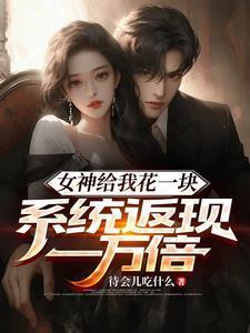 女神给我花一块系统返现一万倍txt