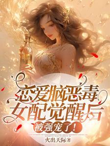 恋爱脑恶毒女配觉醒后被强宠了!火出天际